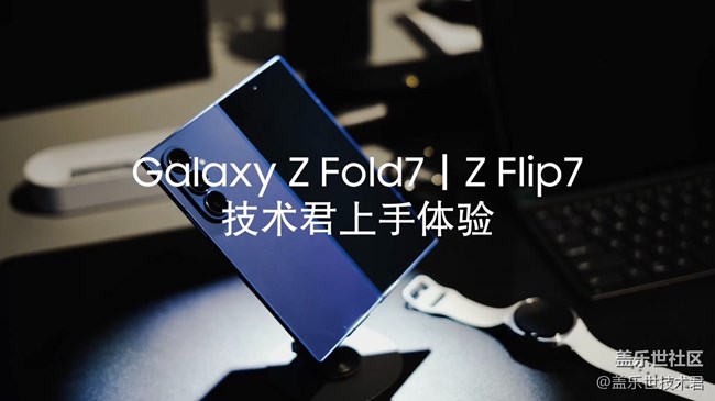 【盖乐世技术君】Galaxy Z Fold7｜Flip7上手体验